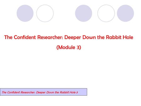 The Confident Researcher: Deeper Down the Rabbit Hole (Module 3) The Confident Researcher: Deeper Down the Rabbit Hole 3.