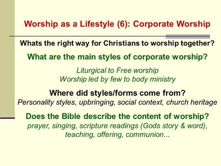 Worship as a Lifestyle (6): Corporate Worship Whats the right way for Christians to worship together? What are the main styles of corporate worship? Liturgical.