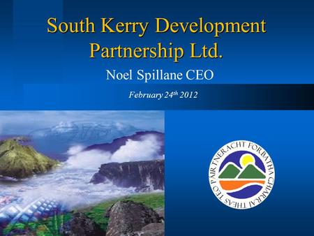 South Kerry Development Partnership Ltd. Noel Spillane CEO February 24 th 2012.