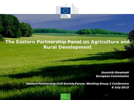 The Eastern Partnership Panel on Agriculture and Rural Development Dominik Olewinski European Commission Eastern Partnership Civil Society Forum: Working.