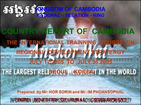 KINGDOM OF CAMBODIA NATIONAL - RELATION - KING COUNTRY REPORT OF CAMBODIA THE INTERNATIONAL TRAINNING COURSE ON REGIONAL DEVELOPMENT STRATERGY JULY 17,2005.