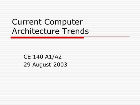 Current Computer Architecture Trends CE 140 A1/A2 29 August 2003.