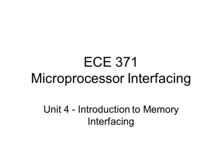 ECE 371 Microprocessor Interfacing Unit 4 - Introduction to Memory Interfacing.