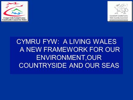 CYMRU FYW: A LIVING WALES A NEW FRAMEWORK FOR OUR ENVIRONMENT,OUR COUNTRYSIDE AND OUR SEAS.