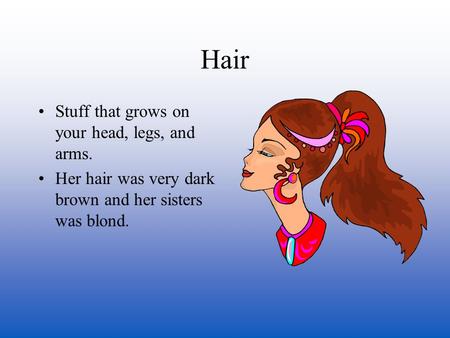 Hair Stuff that grows on your head, legs, and arms. Her hair was very dark brown and her sisters was blond.