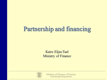 Ministry of Finance of Estonia, State Budget Department Partnership and financing Katre Eljas-Taal Ministry of Finance.