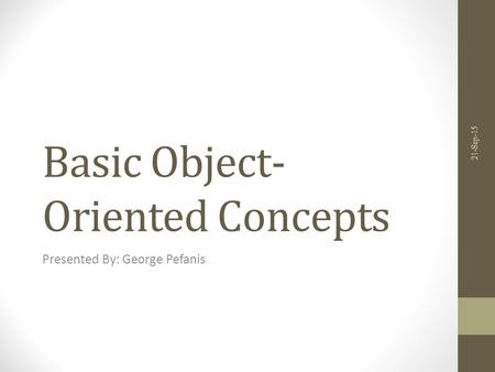 Basic Object- Oriented Concepts Presented By: George Pefanis 21-Sep-15.