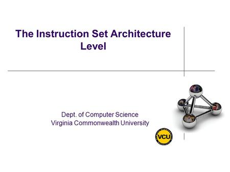 The Instruction Set Architecture Level Dept. of Computer Science Virginia Commonwealth University.