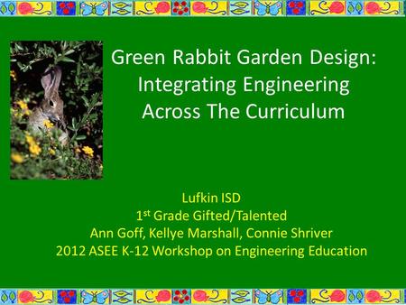 Green Rabbit Garden Design: Integrating Engineering Across The Curriculum Lufkin ISD 1 st Grade Gifted/Talented Ann Goff, Kellye Marshall, Connie Shriver.