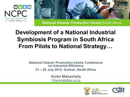 National Cleaner Production Centre Conference on Industrial Efficiency 21 – 22 July 2015, Durban, South Africa Victor Manavhela Development.