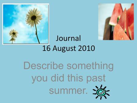 Journal 16 August 2010 Describe something you did this past summer.