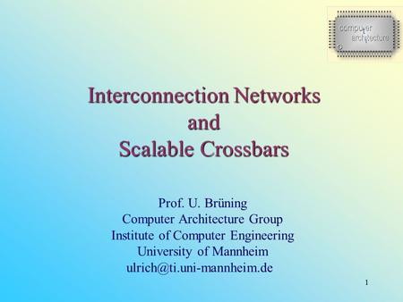 1 Interconnection Networks and Scalable Crossbars Prof. U. Brüning Computer Architecture Group Institute of Computer Engineering University of Mannheim.