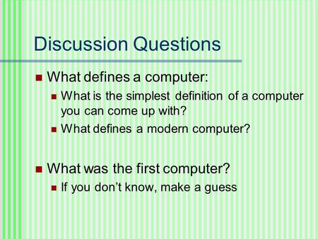 Discussion Questions What defines a computer: What is the simplest definition of a computer you can come up with? What defines a modern computer? What.