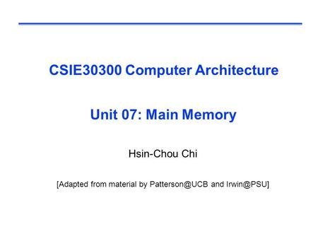 CSIE30300 Computer Architecture Unit 07: Main Memory Hsin-Chou Chi [Adapted from material by and