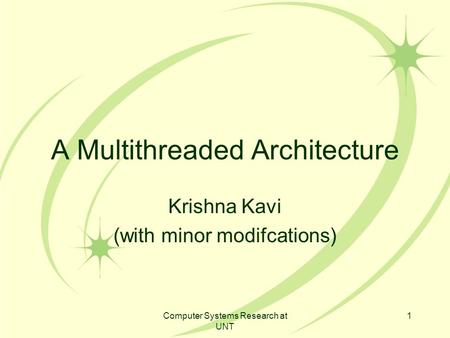 Computer Systems Research at UNT 1 A Multithreaded Architecture Krishna Kavi (with minor modifcations)