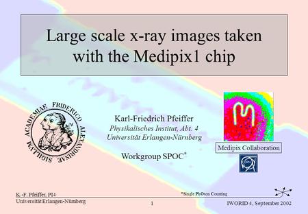 K.-F. Pfeiffer, PI4 Universität Erlangen-Nürnberg 1 IWORID 4, September 2002 Large scale x-ray images taken with the Medipix1 chip Karl-Friedrich Pfeiffer.