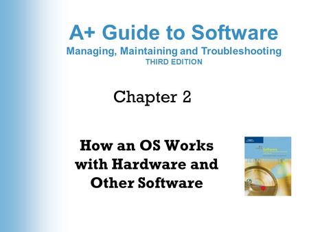 A+ Guide to Software Managing, Maintaining and Troubleshooting THIRD EDITION Chapter 2 How an OS Works with Hardware and Other Software.