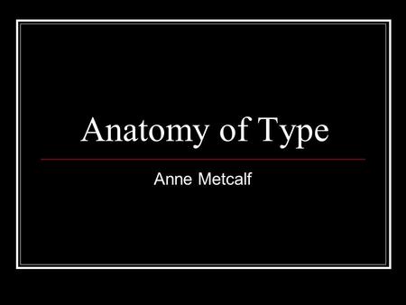 Anatomy of Type Anne Metcalf. Objective Students will be able to recognize the characteristics that distinguishes one typeface from another: Baseline.