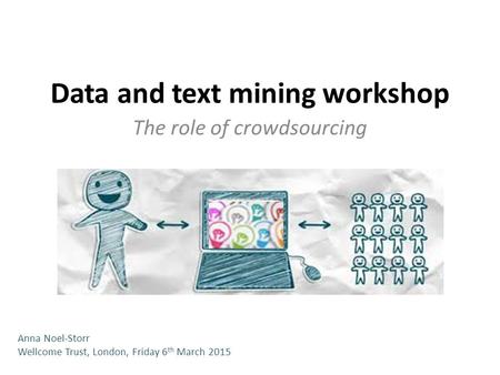 Data and text mining workshop The role of crowdsourcing Anna Noel-Storr Wellcome Trust, London, Friday 6 th March 2015.