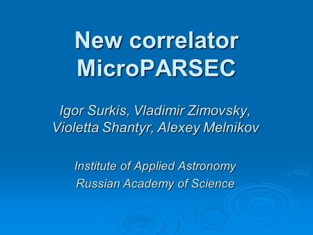 New correlator MicroPARSEC Igor Surkis, Vladimir Zimovsky, Violetta Shantyr, Alexey Melnikov Institute of Applied Astronomy Russian Academy of Science.