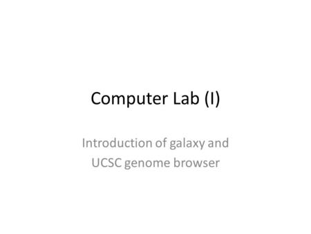 Computer Lab (I) Introduction of galaxy and UCSC genome browser.