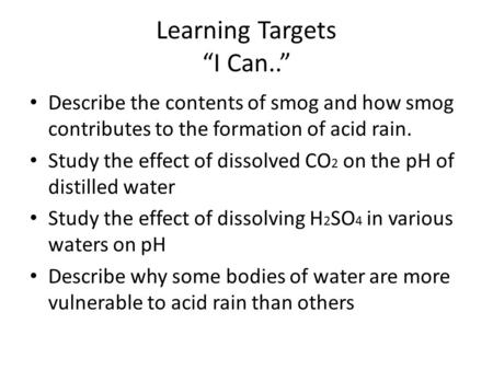 Learning Targets “I Can..” Describe the contents of smog and how smog contributes to the formation of acid rain. Study the effect of dissolved CO 2 on.