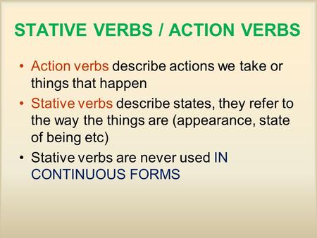 STATIVE VERBS / ACTION VERBS Action verbs describe actions we take or things that happen Stative verbs describe states, they refer to the way the things.
