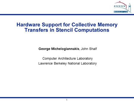 1 Hardware Support for Collective Memory Transfers in Stencil Computations George Michelogiannakis, John Shalf Computer Architecture Laboratory Lawrence.