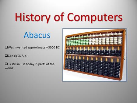 History of Computers Abacus Was invented approximately 3000 BC