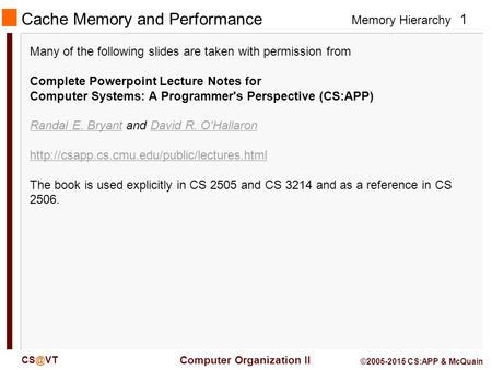 Memory Hierarchy 1 Computer Organization II ©2005-2015 CS:APP & McQuain Cache Memory and Performance Many of the following slides are taken with.