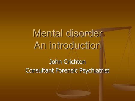 Mental disorder An introduction John Crichton Consultant Forensic Psychiatrist.
