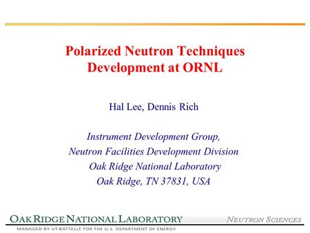 Polarized Neutron Techniques Development at ORNL Hal Lee, Dennis Rich Instrument Development Group, Neutron Facilities Development Division Oak Ridge National.