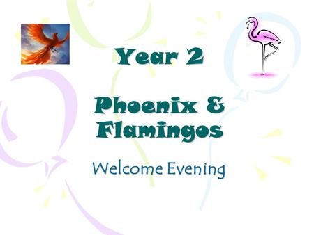 Year 2 Phoenix & Flamingos Welcome Evening. Year 2 Staff Phoenix ~ Miss Kitchener Class Teacher Flamingos ~ Mrs Tatford Class Teacher Miss Crowhurst Miss.