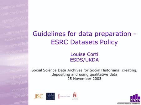 Guidelines for data preparation - ESRC Datasets Policy Louise Corti ESDS/UKDA Social Science Data Archives for Social Historians: creating, depositing.