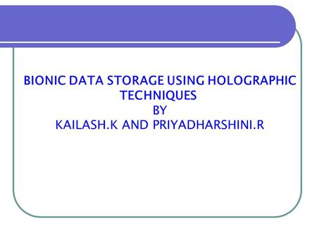 BIONIC DATA STORAGE USING HOLOGRAPHIC TECHNIQUES BY KAILASH.K AND PRIYADHARSHINI.R.