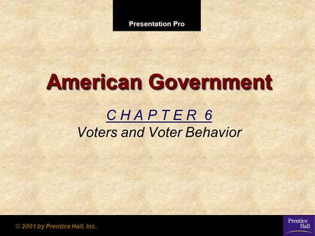 Presentation Pro © 2001 by Prentice Hall, Inc. American Government C H A P T E R 6 Voters and Voter Behavior.