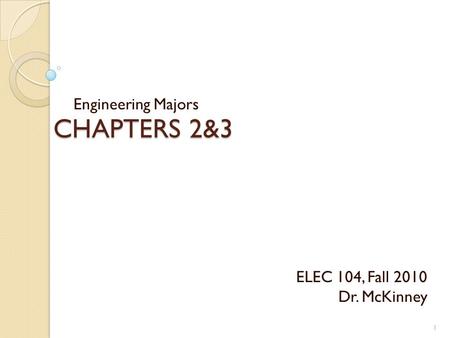 CHAPTERS 2&3 Engineering Majors 1 ELEC 104, Fall 2010 Dr. McKinney.