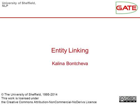 University of Sheffield, NLP Entity Linking Kalina Bontcheva © The University of Sheffield, 1995-2014 This work is licensed under the Creative Commons.