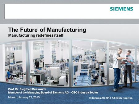 © Siemens AG 2013. All rights reserved. Munich, January 21, 2013 The Future of Manufacturing Manufacturing redefines itself. Prof. Dr. Siegfried Russwurm.