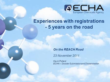 Experiences with registrations - 5 years on the road On the REACH Road 23 November 2011 Kevin Pollard ECHA – Dossier Submission and Dissemination.