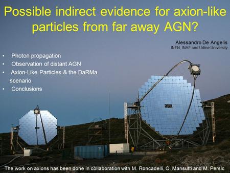 1 Possible indirect evidence for axion-like particles from far away AGN? Alessandro De Angelis INFN, INAF and Udine University Photon propagation Observation.