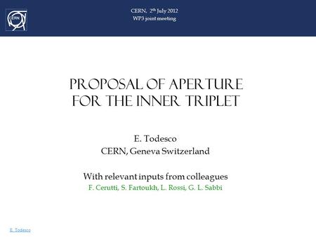 E. Todesco PROPOSAL OF APERTURE FOR THE INNER TRIPLET E. Todesco CERN, Geneva Switzerland With relevant inputs from colleagues F. Cerutti, S. Fartoukh,