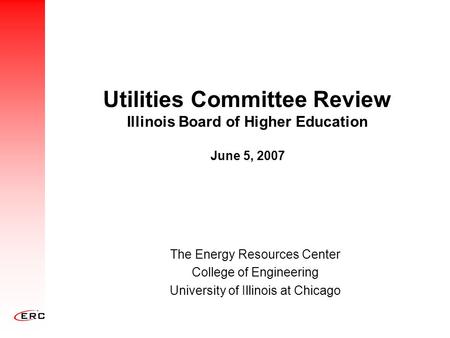 Utilities Committee Review Illinois Board of Higher Education June 5, 2007 The Energy Resources Center College of Engineering University of Illinois at.