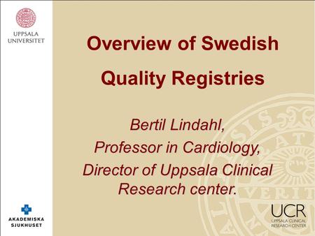 Overview of Swedish Quality Registries Bertil Lindahl, Professor in Cardiology, Director of Uppsala Clinical Research center.