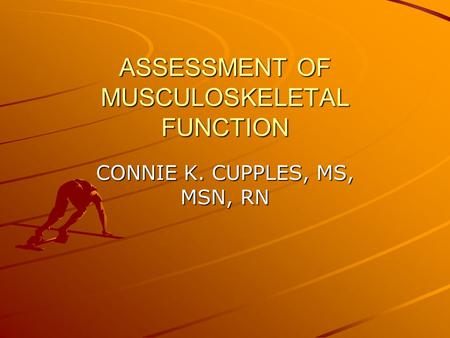 ASSESSMENT OF MUSCULOSKELETAL FUNCTION CONNIE K. CUPPLES, MS, MSN, RN.