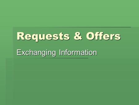 Requests & Offers Exchanging Information. Requests  Can you…?  Would you mind …(Verb+ing)?  Do you think you could…?  Could you…?  I’d like you to…