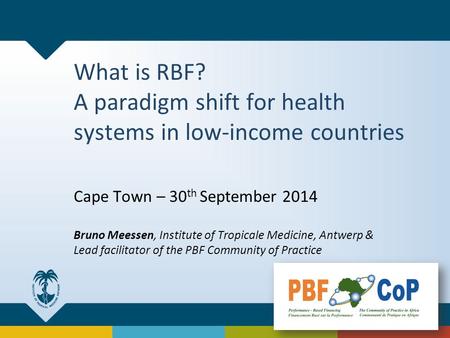 What is RBF? A paradigm shift for health systems in low-income countries Cape Town – 30 th September 2014 Bruno Meessen, Institute of Tropicale Medicine,