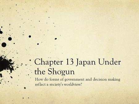 Chapter 13 Japan Under the Shogun How do forms of government and decision making reflect a society’s worldview?