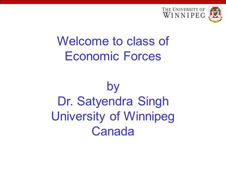 Welcome to class of Economic Forces by Dr. Satyendra Singh University of Winnipeg Canada.