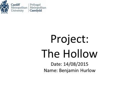 Project: The Hollow Date: 14/08/2015 Name: Benjamin Hurlow.